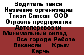 Водитель такси › Название организации ­ Такси Сапсан, ООО › Отрасль предприятия ­ Автоперевозки › Минимальный оклад ­ 40 000 - Все города Работа » Вакансии   . Крым,Керчь